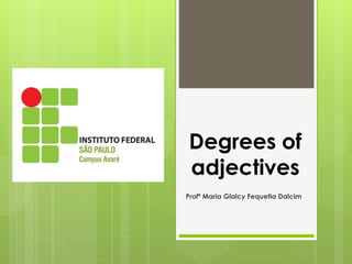 Degrees of
adjectives
Profª Maria Glalcy Fequetia Dalcim
 