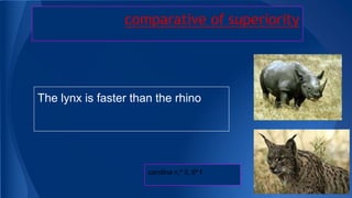 comparative of superiority

The lynx is faster than the rhino

carolina n.º 3, 6º f

 