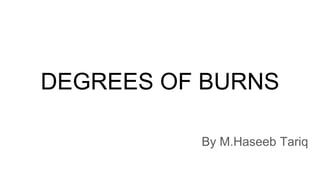DEGREES OF BURNS
By M.Haseeb Tariq
 