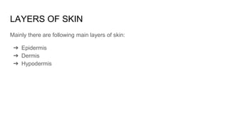 LAYERS OF SKIN
Mainly there are following main layers of skin:
➔ Epidermis
➔ Dermis
➔ Hypodermis
 