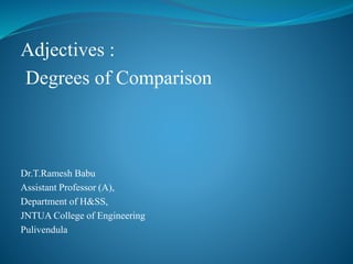 Adjectives :
Degrees of Comparison
Dr.T.Ramesh Babu
Assistant Professor (A),
Department of H&SS,
JNTUA College of Engineering
Pulivendula
 