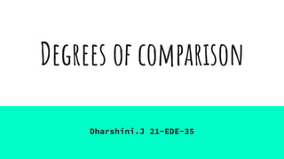 Degrees of comparison
Dharshini.J 21-EDE-35
 