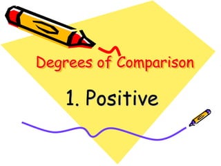 Degrees of Comparison
1. Positive
 
