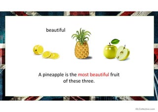 beautiful
A pineapple is the most beautiful fruit
of these three.
iSLCollective.com
 