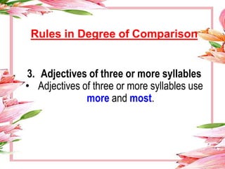 3. Adjectives of three or more syllables
• Adjectives of three or more syllables use
more and most.
Rules in Degree of Comparison
 