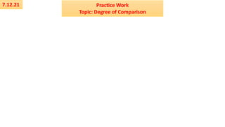7.12.21 Practice Work
Topic: Degree of Comparison
 
