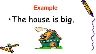 •The house is big.
Example
 