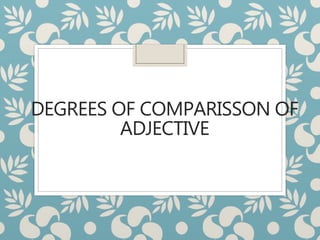 DEGREES OF COMPARISSON OF
ADJECTIVE
 