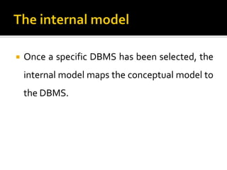    Once a specific DBMS has been selected, the
    internal model maps the conceptual model to
    the DBMS.
 