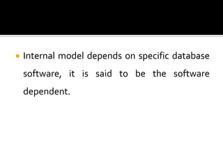    Internal model depends on specific database
    software, it is said to be the software
    dependent.
 
