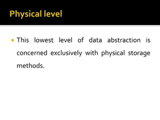    This lowest level of data abstraction is
    concerned exclusively with physical storage
    methods.
 