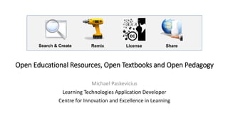 Open Educational Resources, Open Textbooks and Open Pedagogy
Michael Paskevicius
Learning Technologies Application Developer
Centre for Innovation and Excellence in Learning
Vancouver Island University
Search & Create LicenseRemix Share
 