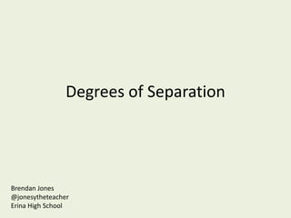 Degrees of Separation




Brendan Jones
@jonesytheteacher
Erina High School
 