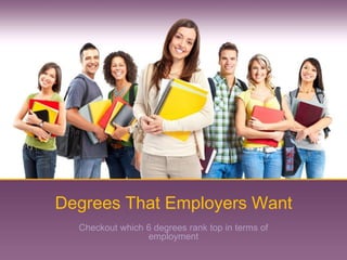 Degrees That Employers Want
  Checkout which 6 degrees rank top in terms of
                 employment
 