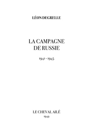 LÉON DEGRELLE




LA CAMPAGNE
  DE RUSSIE
    1941 - 1945




 LE CHEVAL AILÉ
       1949
 