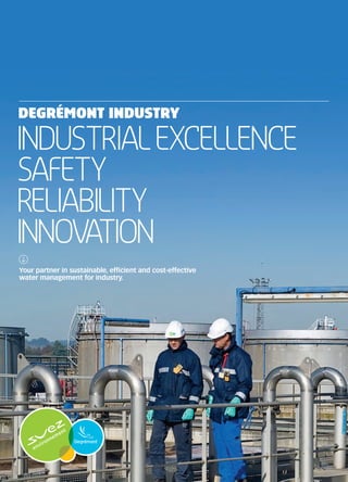 DEGRÉMONT INDUSTRY

INDUSTRIAL EXCELLENCE
SAFETY
RELIABILITY
INNOVATION
Your partner in sustainable, efficient and cost-effective
water management for industry.
 