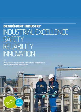 DEGRÉMONT INDUSTRY

INDUSTRIAL EXCELLENCE
SAFETY
RELIABILITY
INNOVATION
Your partner in sustainable, efficient and cost-effective
water management for industry.

 
