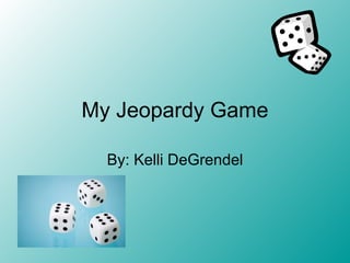 My Jeopardy Game By: Kelli DeGrendel 