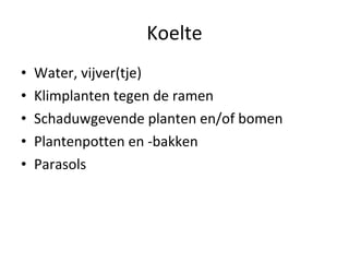 Koelte <ul><li>Water, vijver(tje) </li></ul><ul><li>Klimplanten tegen de ramen </li></ul><ul><li>Schaduwgevende planten en...