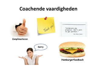 Coachende vaardigheden
Complimenteren
Sorry
Hamburgerfeedback
 