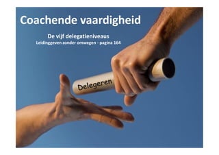 Coachende vaardigheid
De vijf delegatieniveaus
Leidinggeven zonder omwegen - pagina 164
 