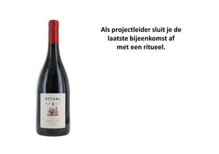 Als projectleider sluit je de
laatste bijeenkomst af
met een ritueel.
 