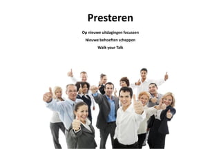 PresterenPresteren
Op nieuwe uitdagingen focussen
Nieuwe behoeften scheppen
Walk your Talk
 