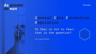 Advocaten
General Data Protection
Regulation
To fear or not to fear:
that is the question?
Prof. Dr. Ingrid DE POORTER
 