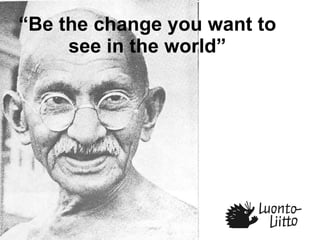 “ Be the change you want to see in the world” 