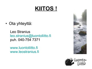 KIITOS ! Ota yhteyttä:  Leo Stranius [email_address] puh. 040-754 7371 www.luontoliitto.fi www.leostranius.fi   