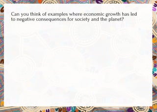 Can you think of examples where economic growth has led
to negative consequences for society and the planet?
 
