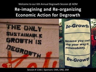 Session # 1166 | Sponsors: CMS, ONE, SIM
Re-imagining and Re-organizing
Economic Action for Degrowth
Welcome to our 6th Annual Degrowth Session @ AOM
 