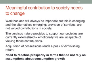 Meaningful contribution to society needs
to change
13
Work has and will always be important but this is changing
and the a...