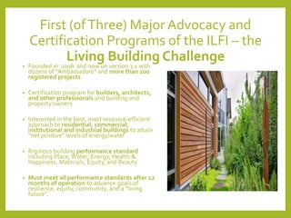 First (ofThree) Major Advocacy and
Certification Programs of the ILFI – the
Living Building Challenge
• Founded in 2006 an...