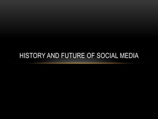 HISTORY AND FUTURE OF SOCIAL MEDIA
 