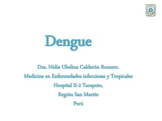Dra. Nidia Ubelina Calderón Romero.
Medicina en Enfermedades infecciosas y Tropicales
Hospital II-2 Tarapoto,
Región San Martín
Perú
Dengue
 