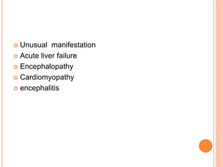  Unusual manifestation
 Acute liver failure
 Encephalopathy
 Cardiomyopathy
 encephalitis
 