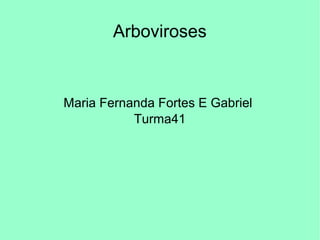 Arboviroses
Maria Fernanda Fortes E Gabriel
Turma41
 
