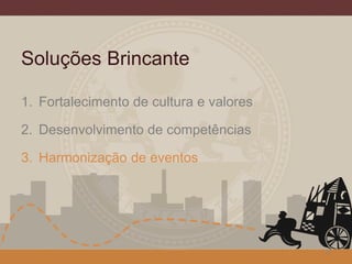 Soluções Brincante
1. Fortalecimento de cultura e valores
2. Desenvolvimento de competências
3. Harmonização de eventos
15
 