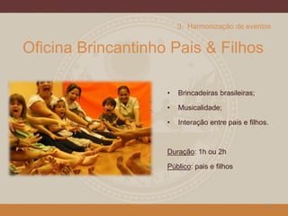 Oficina Brincantinho Pais & Filhos
• Brincadeiras brasileiras;
• Musicalidade;
• Interação entre pais e filhos.
Duração: 1h ou 2h
Público: pais e filhos
18
3. Harmonização de eventos
 