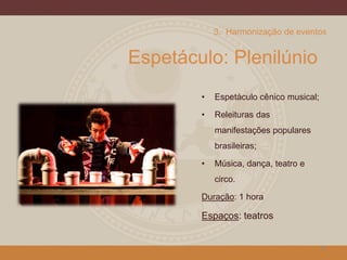 Espetáculo: Plenilúnio
• Espetáculo cênico musical;
• Releituras das
manifestações populares
brasileiras;
• Música, dança, teatro e
circo.
Duração: 1 hora
Espaços: teatros
21
3. Harmonização de eventos
 
