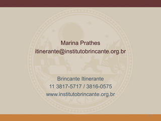 Marina Prathes
itinerante@institutobrincante.org.br
Brincante Itinerante
11 3817-5717 / 3816-0575
www.institutobrincante.org.br
28
 