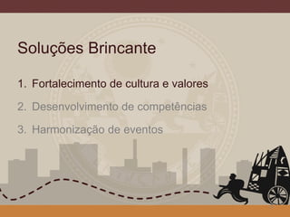 Soluções Brincante
1. Fortalecimento de cultura e valores
2. Desenvolvimento de competências
3. Harmonização de eventos
4
 