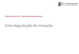 A Symnetics e a B.I. International apresentam:
Uma degustação de inovação