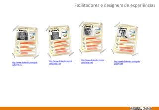 Facilitadores e designers de experiências
http://www.linkedin.com/p http://www.linkedin.com/p
http://www.linkedin.com/pub/
http://www.linkedin.com/pub ub/1/60a/2a0
ub/0/285/7aa 2/201/b46
/a/637/47a