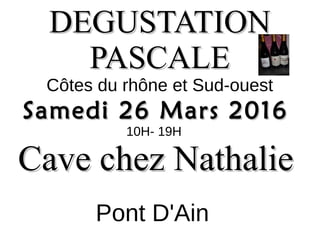 DEGUSTATIONDEGUSTATION
PASCALEPASCALE
Côtes du rhône et Sud-ouest
Samedi 26 Mars 2016Samedi 26 Mars 2016
10H- 19H
Cave chez NathalieCave chez Nathalie
Pont D'Ain
 