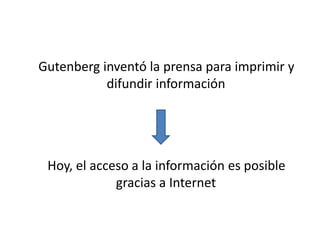 Gutenberg inventó la prensa para imprimir y
difundir información
Hoy, el acceso a la información es posible
gracias a Internet
 