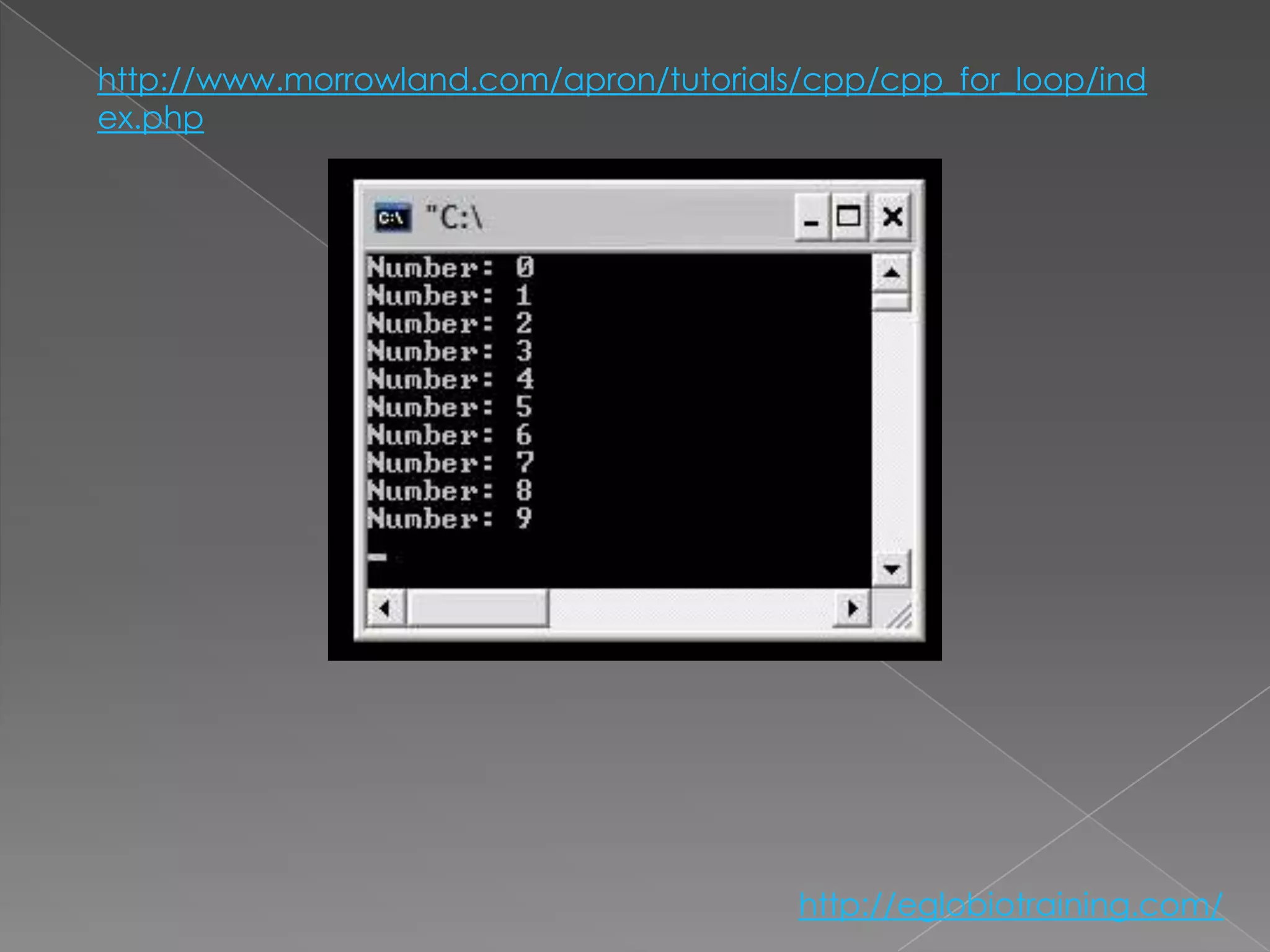 http://www.morrowland.com/apron/tutorials/cpp/cpp_for_loop/ind
ex.php




                                         http://eglobiotraining.com/
 