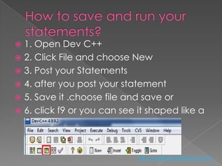  1. Open Dev C++
 2. Click File and choose New
 3. Post your Statements
 4. after you post your statement
 5. Save it .choose file and save or
 6. click f9 or you can see it shaped like a
  square


                             http://eglobiotraining.com/
 