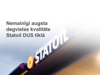 1




 Nemainīgi augsta
 degvielas kvalitāte
 Statoil DUS tīklā




Part of Statoil Fuel & Retail
 